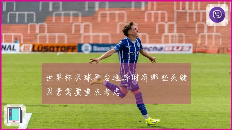 世界杯买球平台选择时有哪些关键因素需要重点考虑