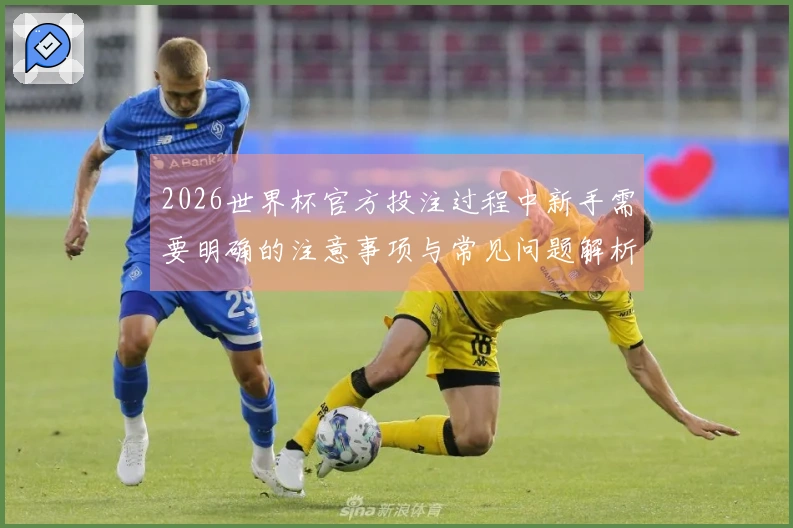 2026世界杯官方投注过程中新手需要明确的注意事项与常见问题解析
