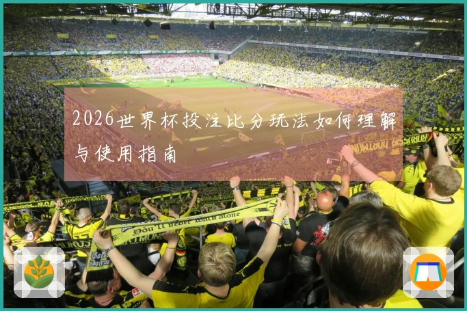 2026世界杯投注比分玩法如何理解与使用指南