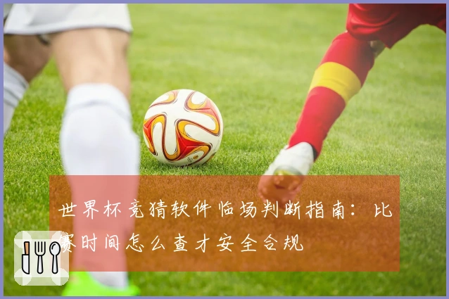 世界杯竞猜软件临场判断指南：比赛时间怎么查才安全合规