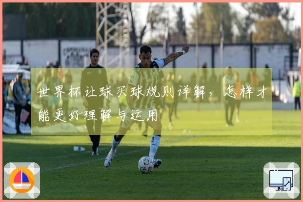 世界杯让球买球规则详解，怎样才能更好理解与运用