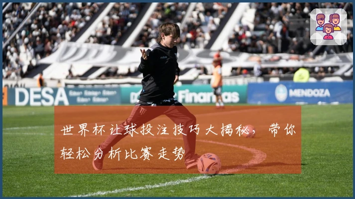 世界杯让球投注技巧大揭秘，带你轻松分析比赛走势