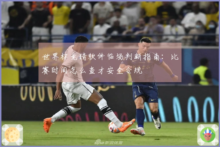 世界杯竞猜软件临场判断指南：比赛时间怎么查才安全合规