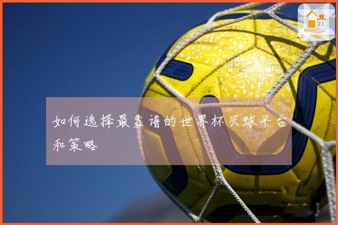 如何选择最靠谱的世界杯买球平台和策略