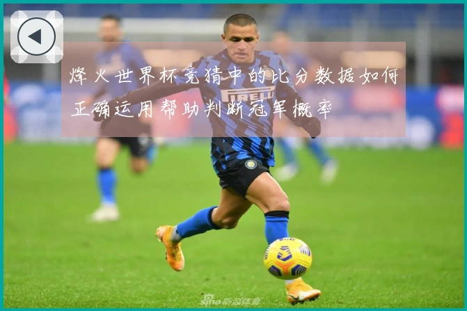 烽火世界杯竞猜中的比分数据如何正确运用帮助判断冠军概率