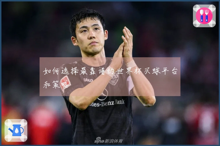 如何选择最靠谱的世界杯买球平台和策略